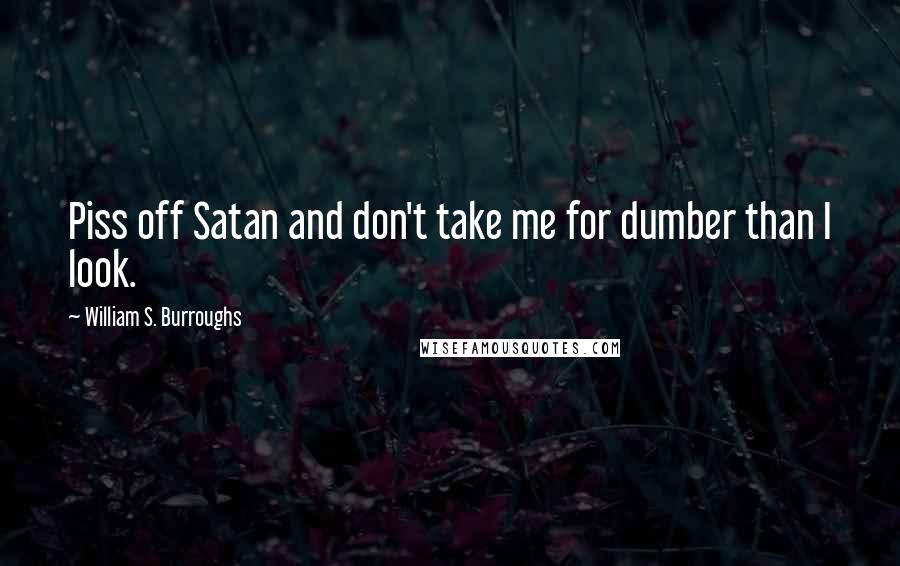 William S. Burroughs Quotes: Piss off Satan and don't take me for dumber than I look.