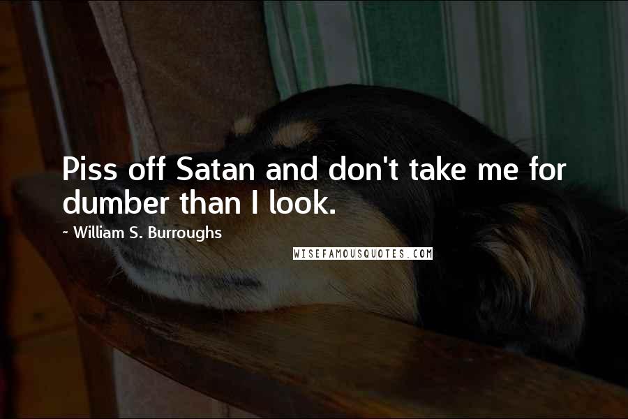 William S. Burroughs Quotes: Piss off Satan and don't take me for dumber than I look.