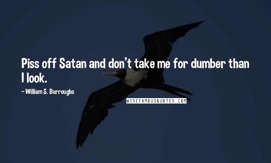 William S. Burroughs Quotes: Piss off Satan and don't take me for dumber than I look.