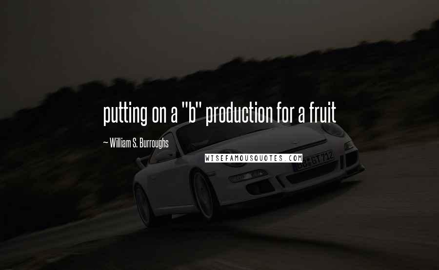 William S. Burroughs Quotes: putting on a "b" production for a fruit