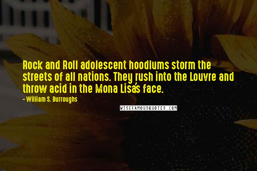 William S. Burroughs Quotes: Rock and Roll adolescent hoodlums storm the streets of all nations. They rush into the Louvre and throw acid in the Mona Lisa's face.