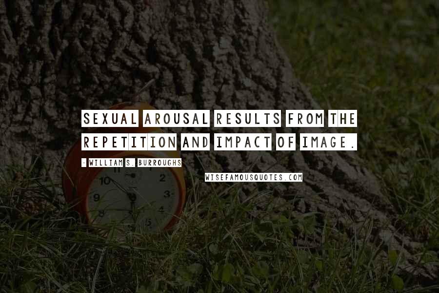 William S. Burroughs Quotes: Sexual arousal results from the repetition and impact of image.