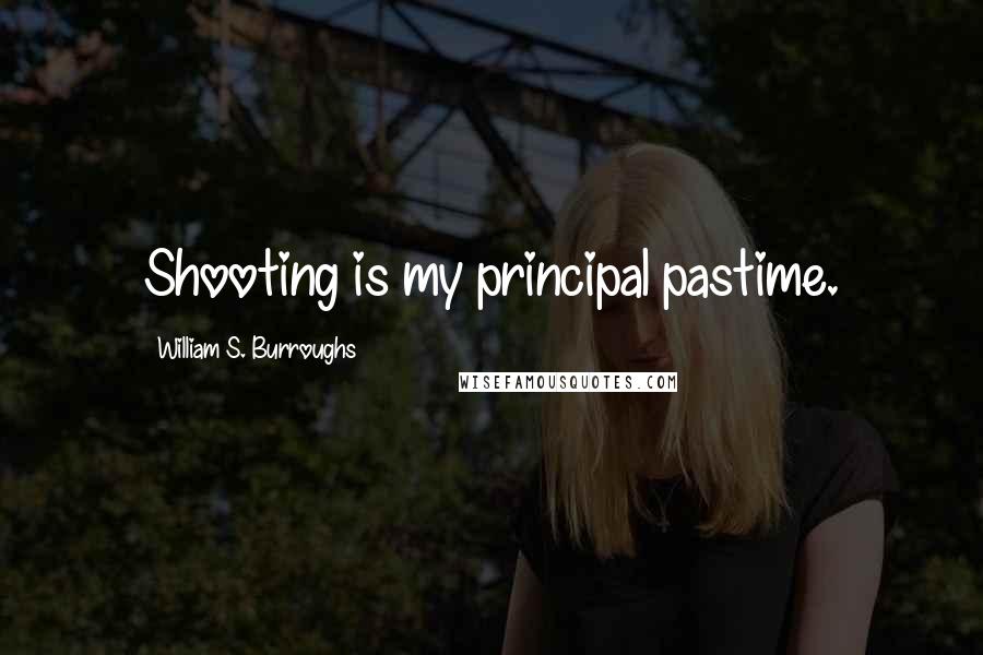 William S. Burroughs Quotes: Shooting is my principal pastime.