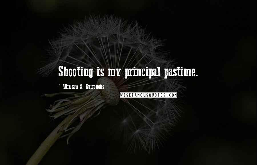 William S. Burroughs Quotes: Shooting is my principal pastime.