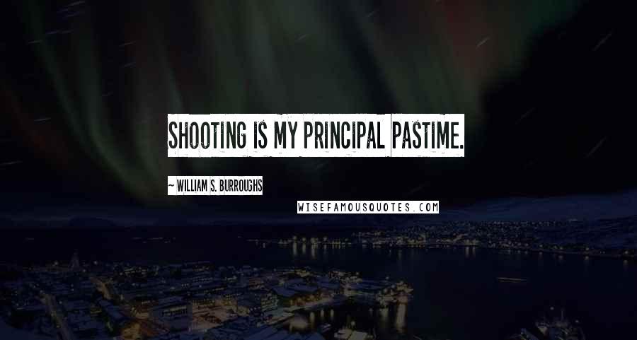 William S. Burroughs Quotes: Shooting is my principal pastime.