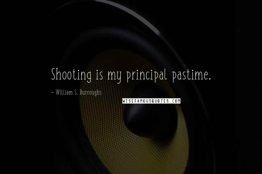 William S. Burroughs Quotes: Shooting is my principal pastime.