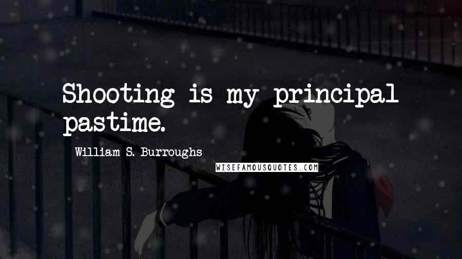 William S. Burroughs Quotes: Shooting is my principal pastime.