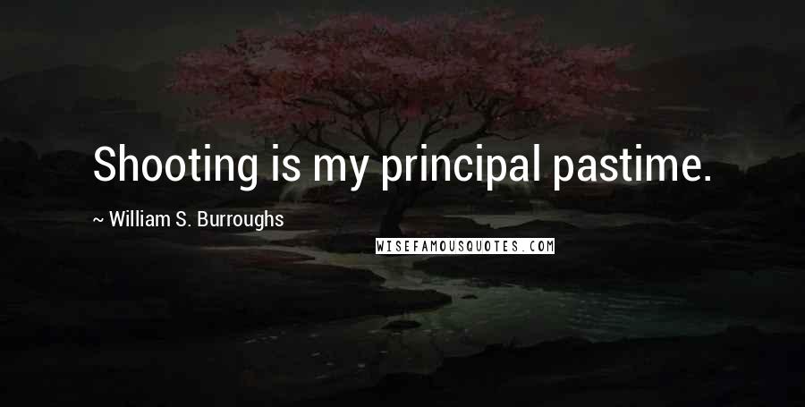 William S. Burroughs Quotes: Shooting is my principal pastime.