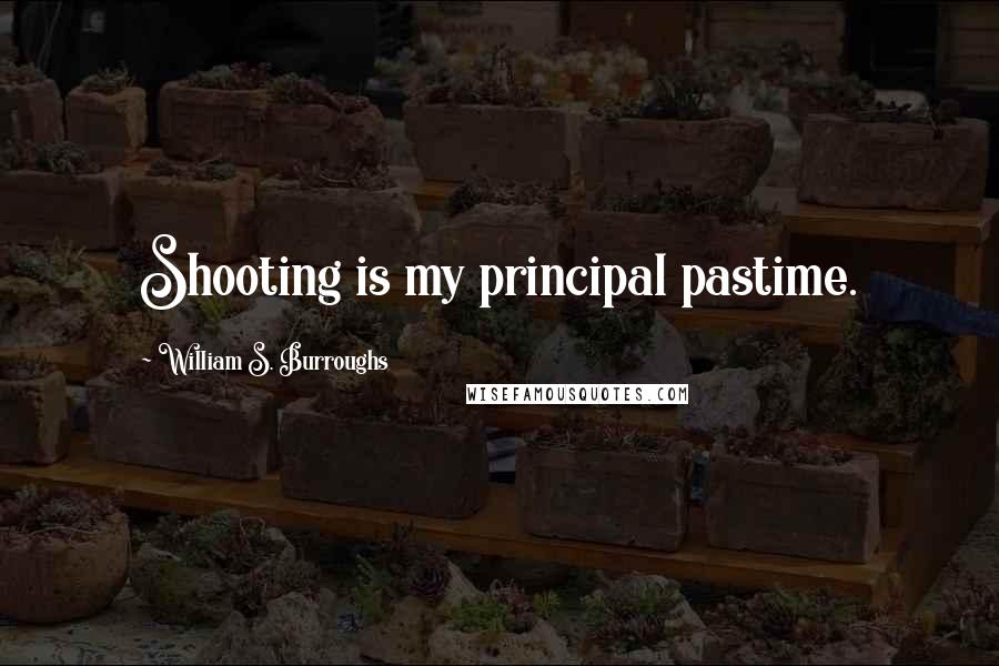 William S. Burroughs Quotes: Shooting is my principal pastime.