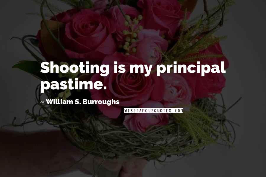 William S. Burroughs Quotes: Shooting is my principal pastime.