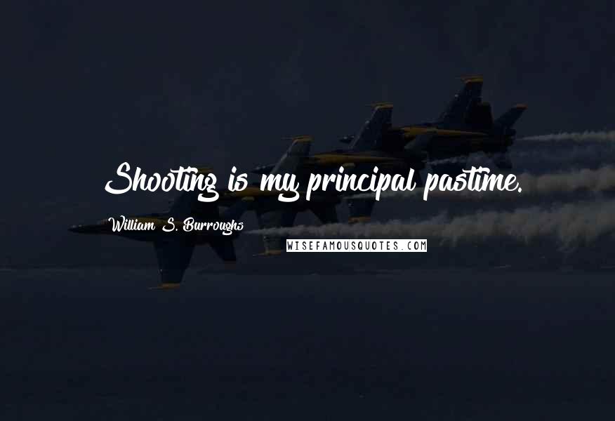 William S. Burroughs Quotes: Shooting is my principal pastime.