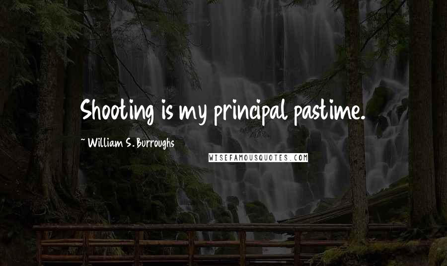 William S. Burroughs Quotes: Shooting is my principal pastime.