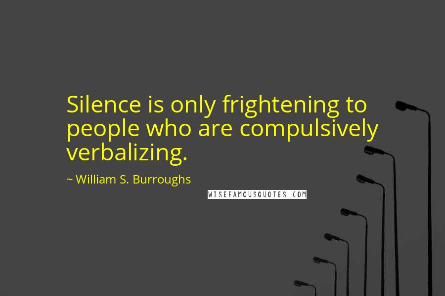 William S. Burroughs Quotes: Silence is only frightening to people who are compulsively verbalizing.