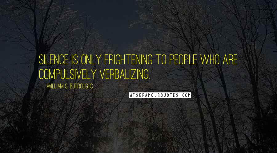 William S. Burroughs Quotes: Silence is only frightening to people who are compulsively verbalizing.