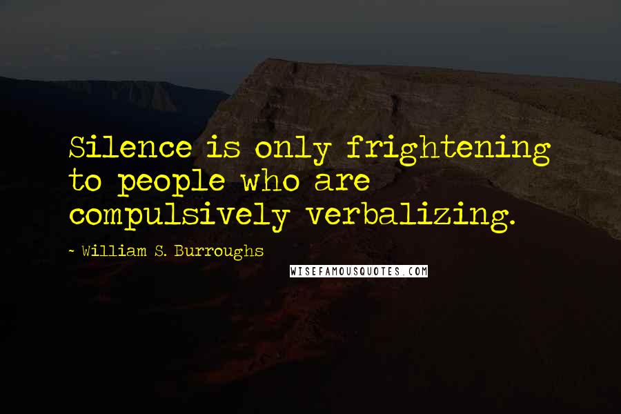 William S. Burroughs Quotes: Silence is only frightening to people who are compulsively verbalizing.