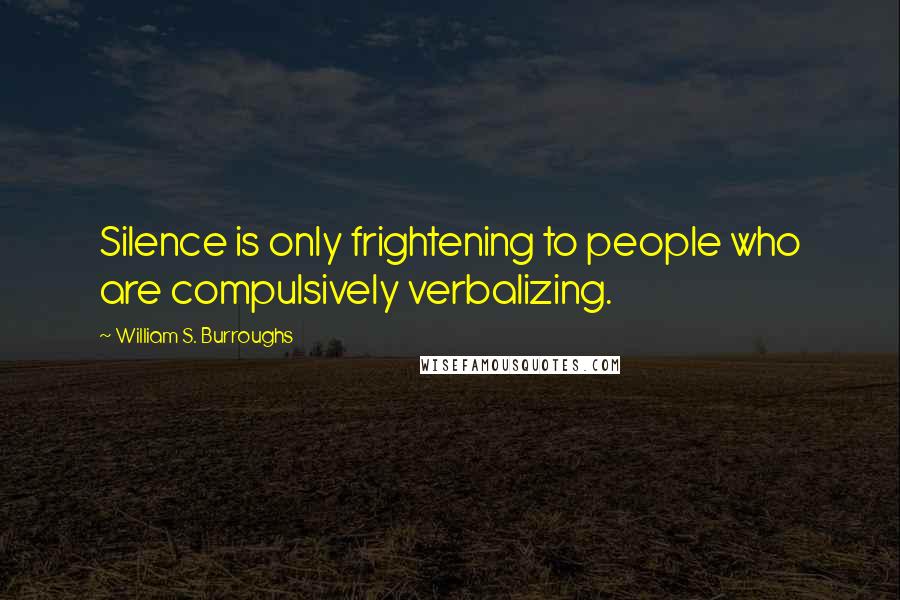 William S. Burroughs Quotes: Silence is only frightening to people who are compulsively verbalizing.
