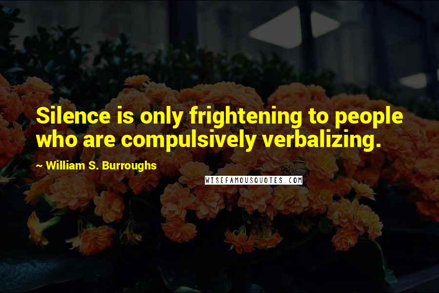 William S. Burroughs Quotes: Silence is only frightening to people who are compulsively verbalizing.