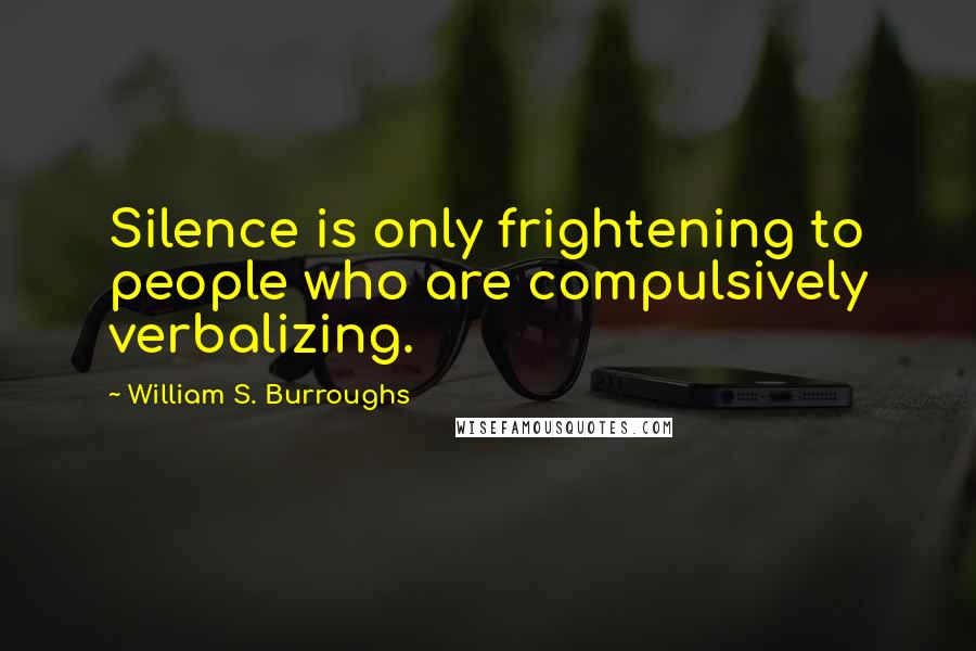 William S. Burroughs Quotes: Silence is only frightening to people who are compulsively verbalizing.