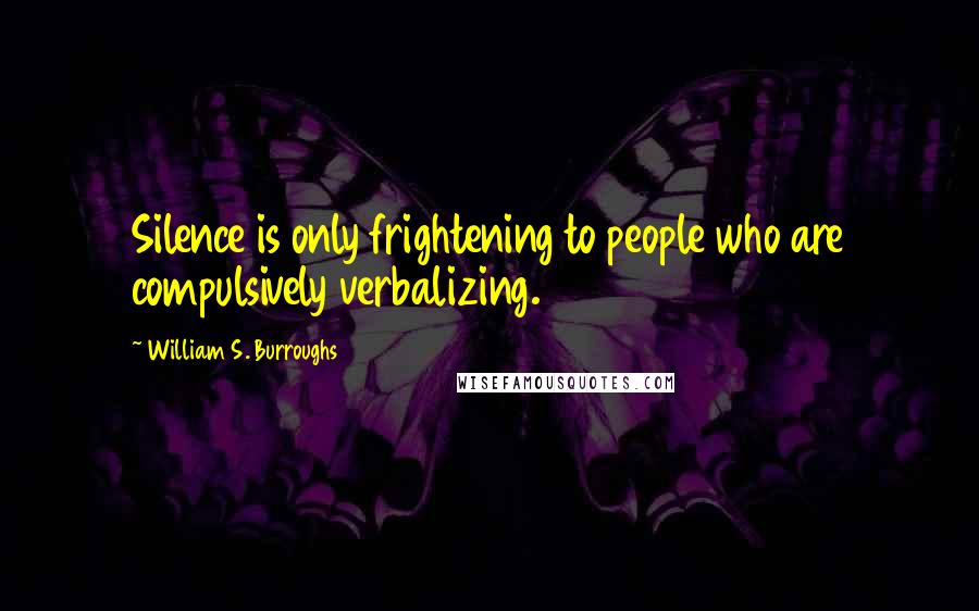 William S. Burroughs Quotes: Silence is only frightening to people who are compulsively verbalizing.