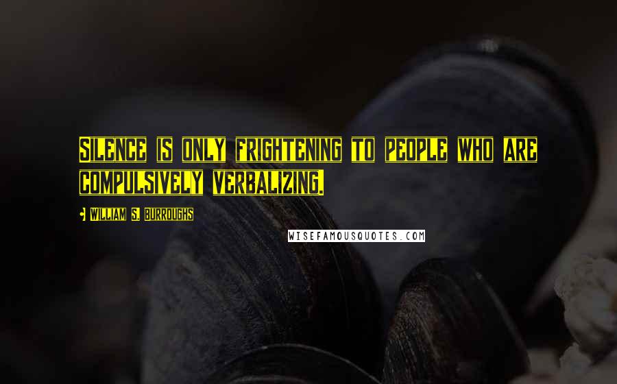 William S. Burroughs Quotes: Silence is only frightening to people who are compulsively verbalizing.