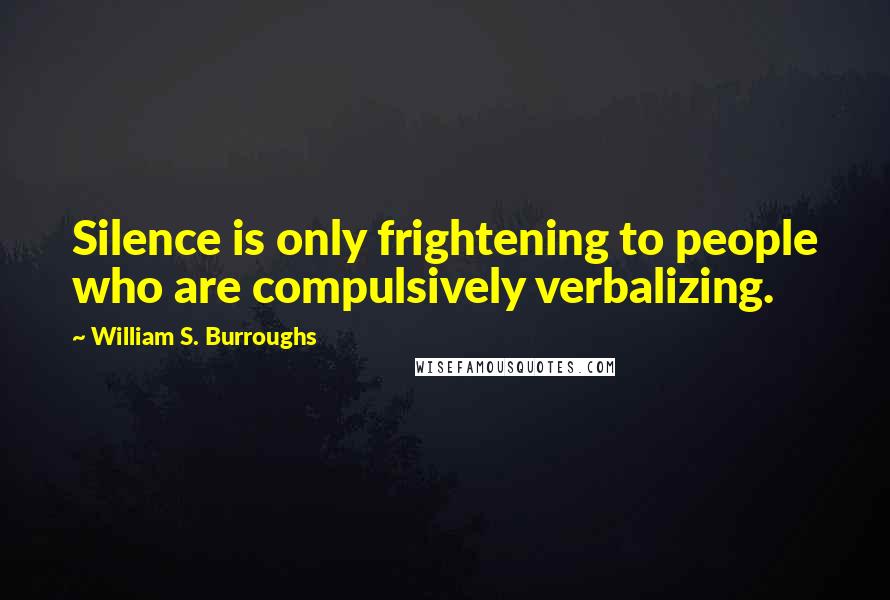 William S. Burroughs Quotes: Silence is only frightening to people who are compulsively verbalizing.