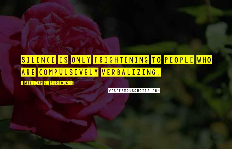 William S. Burroughs Quotes: Silence is only frightening to people who are compulsively verbalizing.