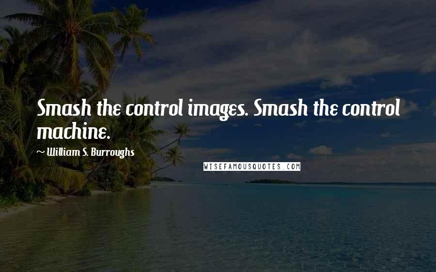 William S. Burroughs Quotes: Smash the control images. Smash the control machine.