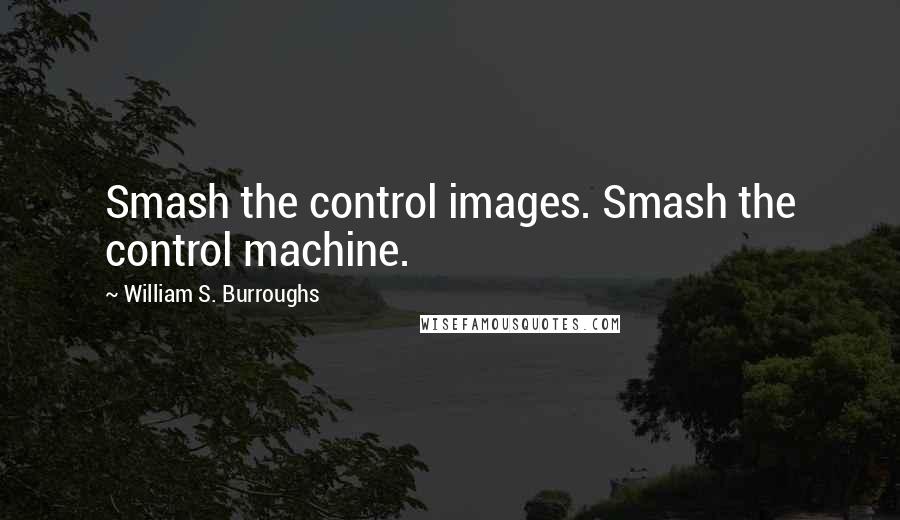 William S. Burroughs Quotes: Smash the control images. Smash the control machine.