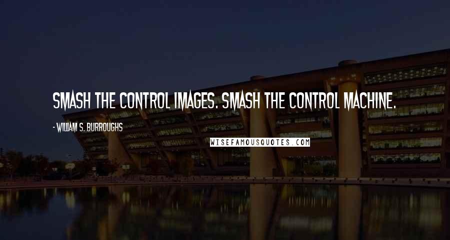 William S. Burroughs Quotes: Smash the control images. Smash the control machine.