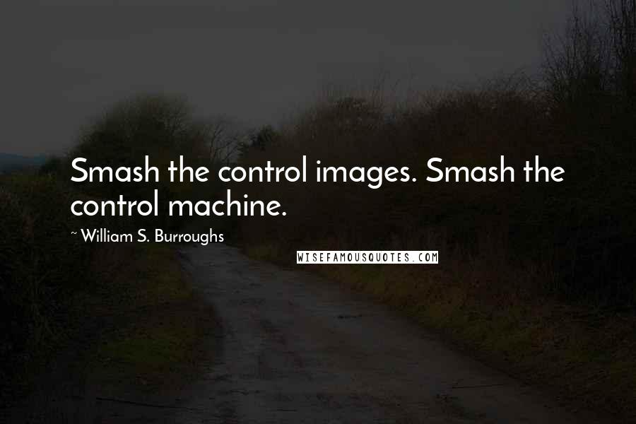 William S. Burroughs Quotes: Smash the control images. Smash the control machine.