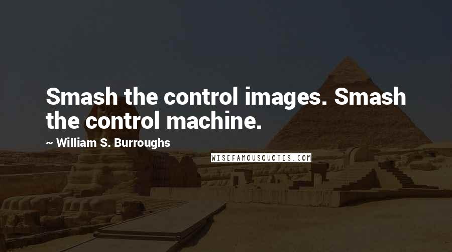 William S. Burroughs Quotes: Smash the control images. Smash the control machine.