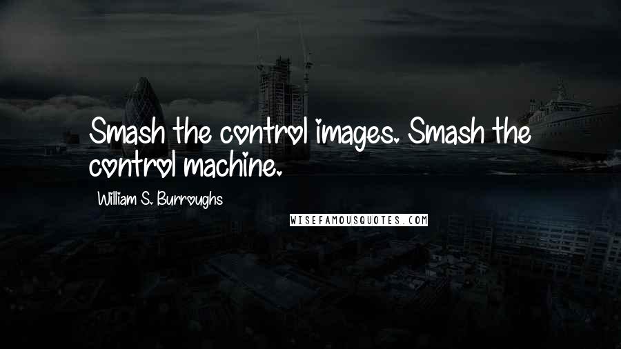 William S. Burroughs Quotes: Smash the control images. Smash the control machine.