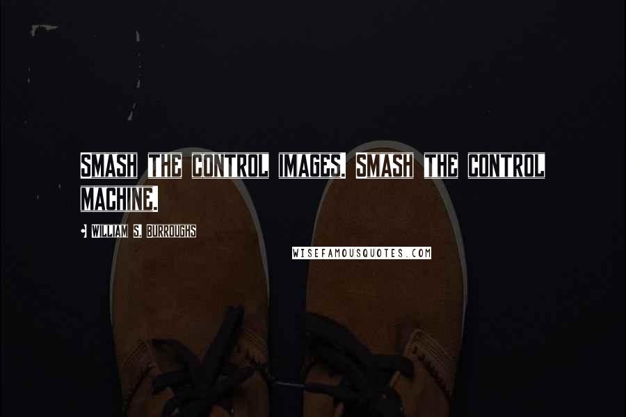 William S. Burroughs Quotes: Smash the control images. Smash the control machine.