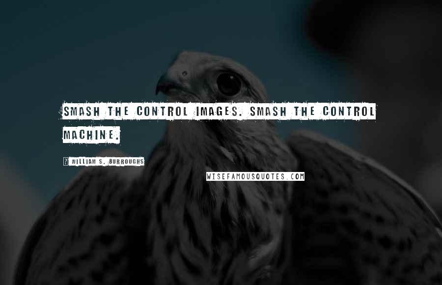 William S. Burroughs Quotes: Smash the control images. Smash the control machine.