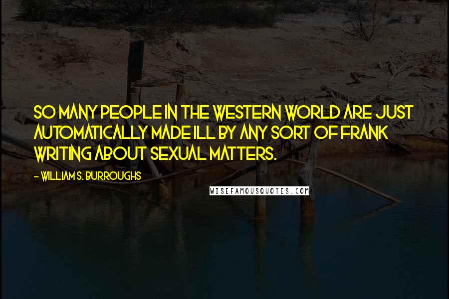 William S. Burroughs Quotes: So many people in the Western World are just automatically made ill by any sort of frank writing about sexual matters.