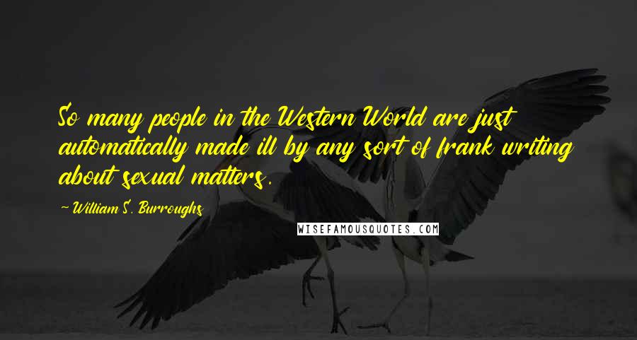 William S. Burroughs Quotes: So many people in the Western World are just automatically made ill by any sort of frank writing about sexual matters.