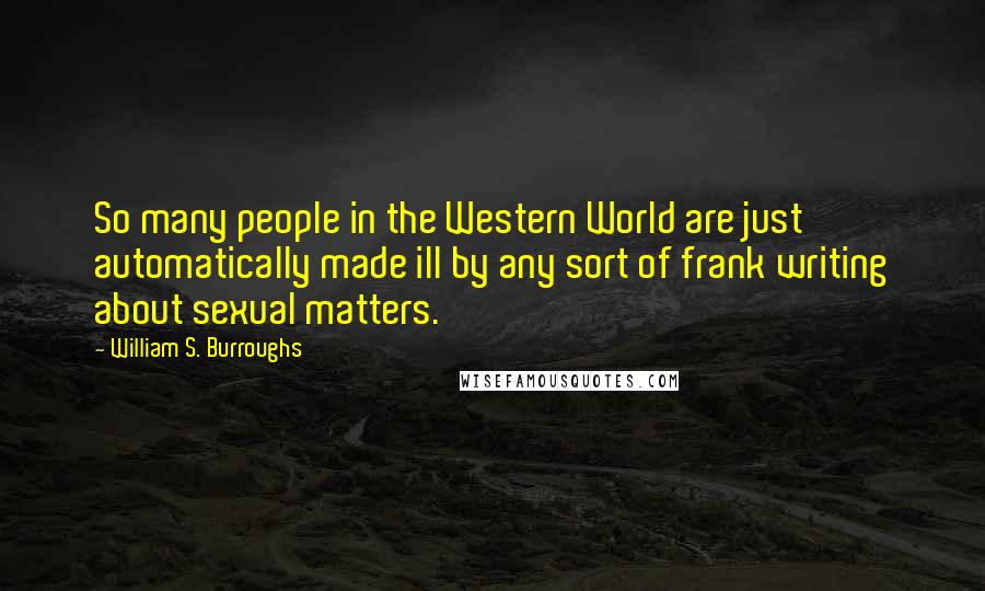 William S. Burroughs Quotes: So many people in the Western World are just automatically made ill by any sort of frank writing about sexual matters.