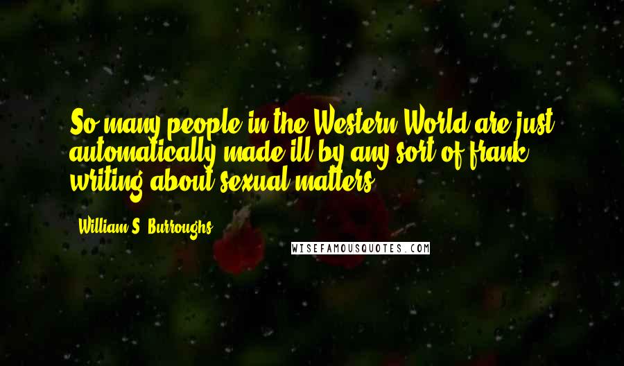William S. Burroughs Quotes: So many people in the Western World are just automatically made ill by any sort of frank writing about sexual matters.