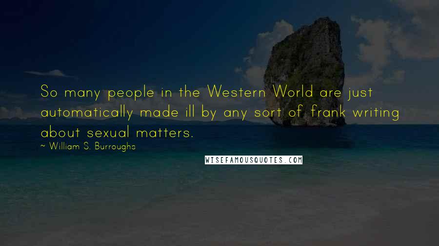 William S. Burroughs Quotes: So many people in the Western World are just automatically made ill by any sort of frank writing about sexual matters.