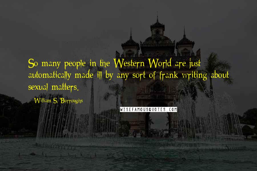 William S. Burroughs Quotes: So many people in the Western World are just automatically made ill by any sort of frank writing about sexual matters.