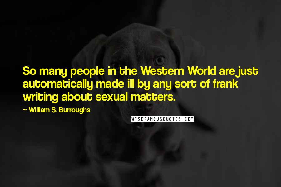 William S. Burroughs Quotes: So many people in the Western World are just automatically made ill by any sort of frank writing about sexual matters.