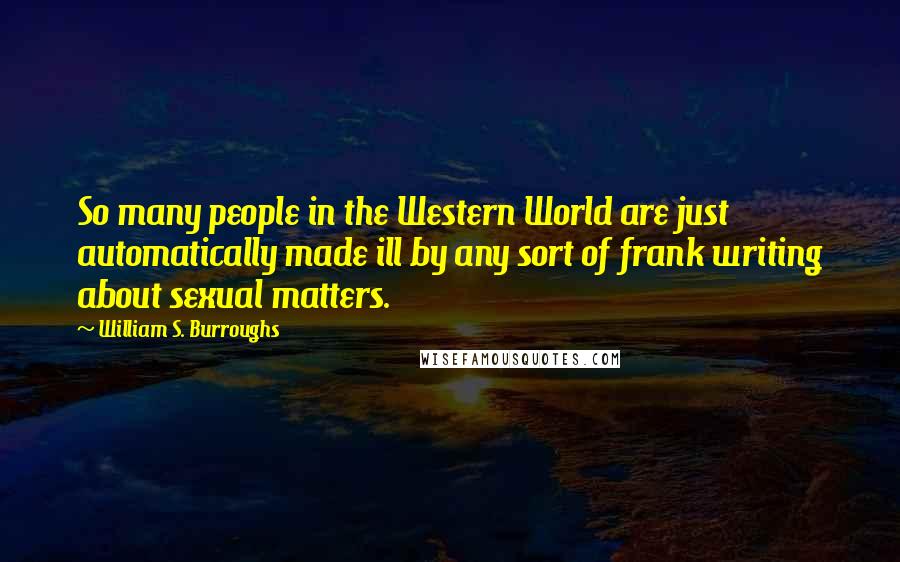 William S. Burroughs Quotes: So many people in the Western World are just automatically made ill by any sort of frank writing about sexual matters.