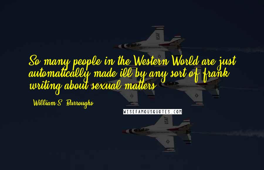 William S. Burroughs Quotes: So many people in the Western World are just automatically made ill by any sort of frank writing about sexual matters.