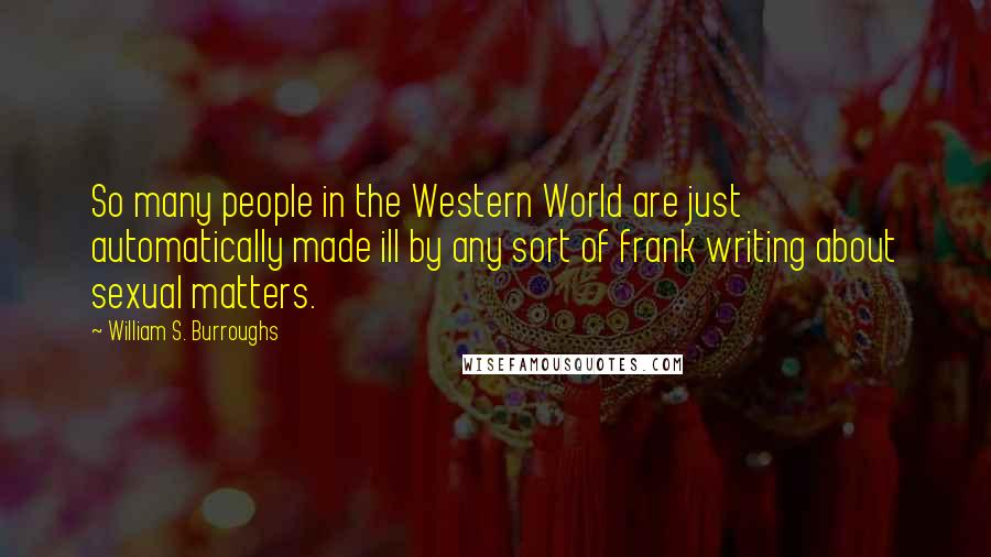 William S. Burroughs Quotes: So many people in the Western World are just automatically made ill by any sort of frank writing about sexual matters.