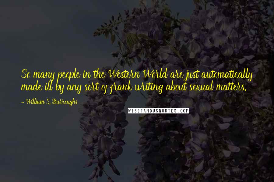 William S. Burroughs Quotes: So many people in the Western World are just automatically made ill by any sort of frank writing about sexual matters.