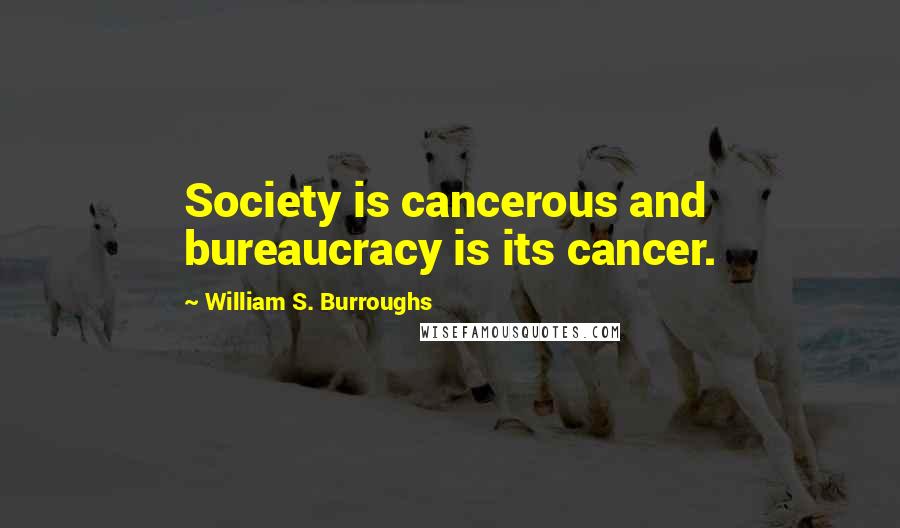 William S. Burroughs Quotes: Society is cancerous and bureaucracy is its cancer.