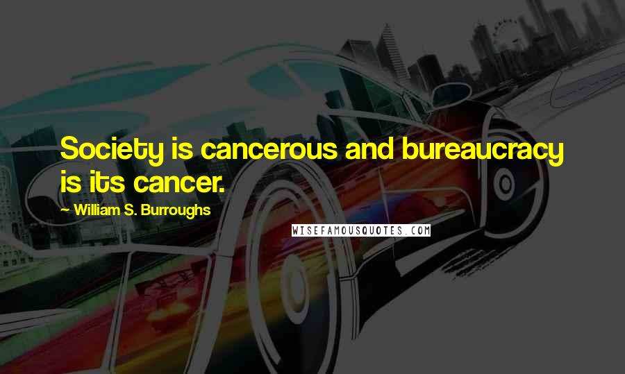 William S. Burroughs Quotes: Society is cancerous and bureaucracy is its cancer.