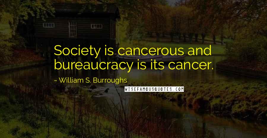 William S. Burroughs Quotes: Society is cancerous and bureaucracy is its cancer.