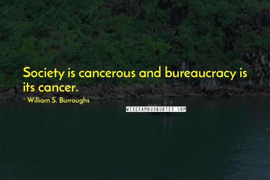 William S. Burroughs Quotes: Society is cancerous and bureaucracy is its cancer.