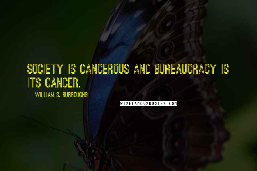 William S. Burroughs Quotes: Society is cancerous and bureaucracy is its cancer.